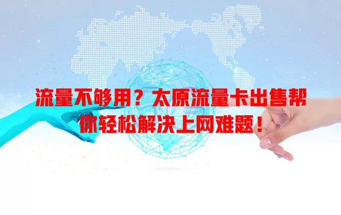 流量不够用？太原流量卡出售帮你轻松解决上网难题！