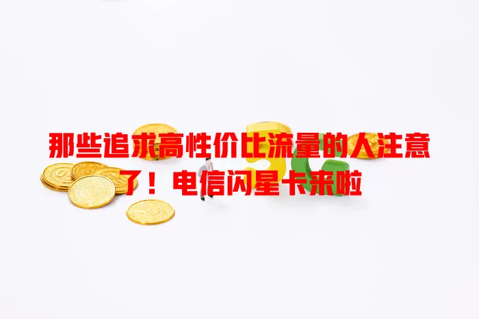 那些追求高性价比流量的人注意了！电信闪星卡来啦