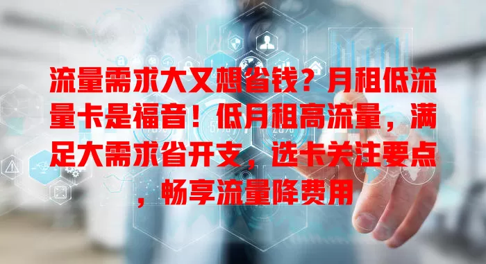 流量需求大又想省钱？月租低流量卡是福音！低月租高流量，满足大需求省开支，选卡关注要点，畅享流量降费用