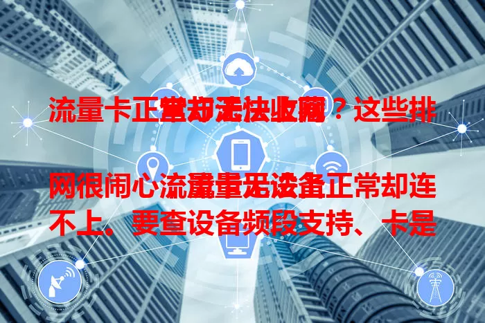 流量卡正常却无法上网？这些排查方法快收藏

流量卡无法上网很闹心，流量足设备正常却连不上。要查设备频段支持、卡是否插好、状态是否正常，还要看网络环境与设置，按这些排查能解决上网难题。