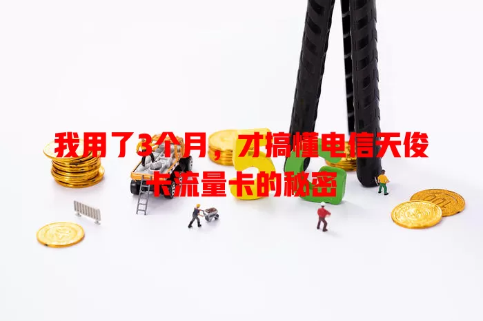 我用了3个月，才搞懂电信天俊卡流量卡的秘密