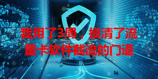 我用了3周，摸清了流量卡软件截流的门道