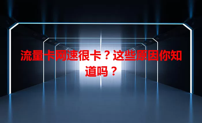 流量卡网速很卡？这些原因你知道吗？