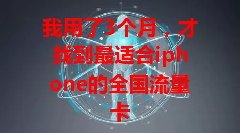 我用了3个月，才找到最适合iphone的全国流量卡