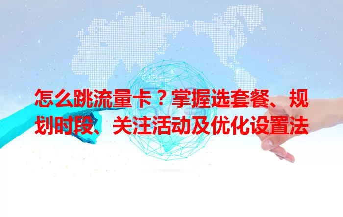 怎么跳流量卡？掌握选套餐、规划时段、关注活动及优化设置法