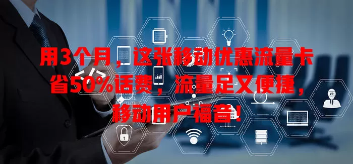 用3个月，这张移动优惠流量卡省50%话费，流量足又便捷，移动用户福音！