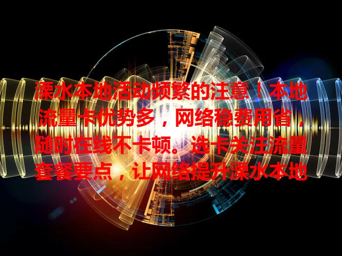 溧水本地活动频繁的注意！本地流量卡优势多，网络稳费用省，随时在线不卡顿。选卡关注流量套餐要点，让网络提升溧水本地生活工作效率