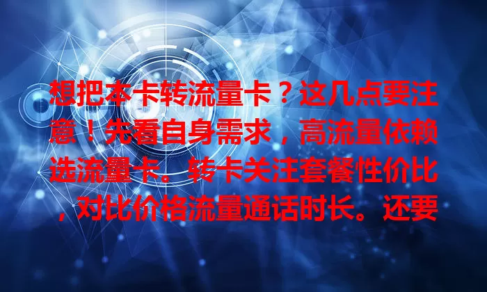 想把本卡转流量卡？这几点要注意！先看自身需求，高流量依赖选流量卡。转卡关注套餐性价比，对比价格流量通话时长。还要留意网络覆盖，咨询朋友或看评测。做好这些畅享精彩数字生活