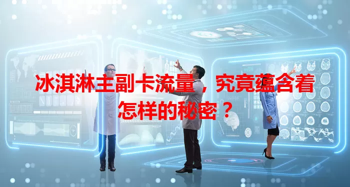 冰淇淋主副卡流量，究竟蕴含着怎样的秘密？