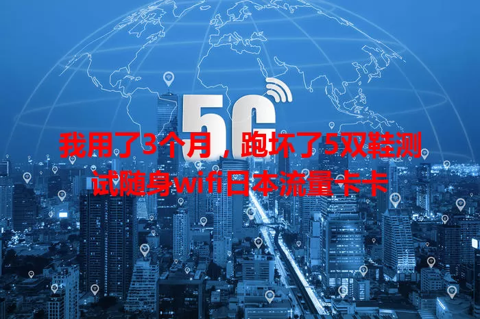 我用了3个月，跑坏了5双鞋测试随身wifi日本流量卡卡