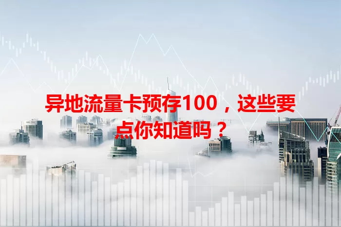 异地流量卡预存100，这些要点你知道吗？