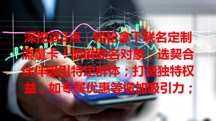 深挖这3点，轻松拿下联名定制流量卡！明确联名对象，选契合伙伴吸引特定群体；打造独特权益，如专属优惠等增加吸引力；做好宣传推广，多渠道展示亮点，企业品牌就能轻松拿下联名卡！