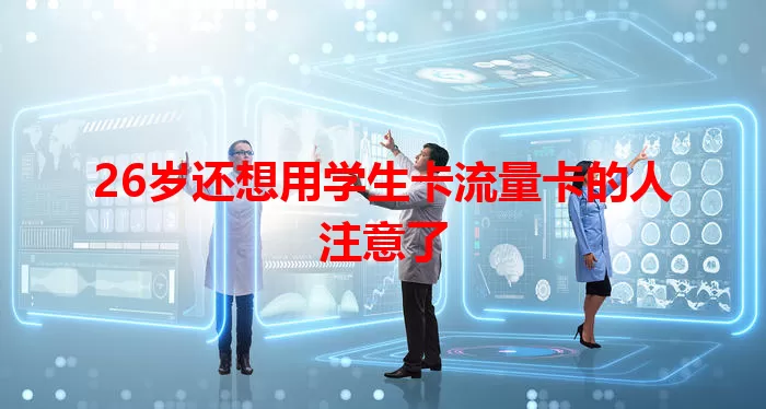 26岁还想用学生卡流量卡的人注意了