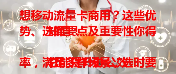 想移动流量卡商用？这些优势、选择要点及重要性你得知道！

它能提升办公效率，满足多样场景，选时要考虑网络覆盖、套餐性价比和客服服务。移动流量卡商用正成企业竞争力关键，快来了解为商业赋能！