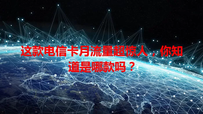 这款电信卡月流量超惊人，你知道是哪款吗？