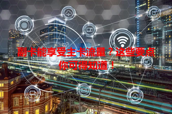 副卡能享受主卡流量？这些要点你可得知道！