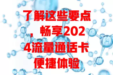 了解这些要点，畅享2024流量通话卡便捷体验