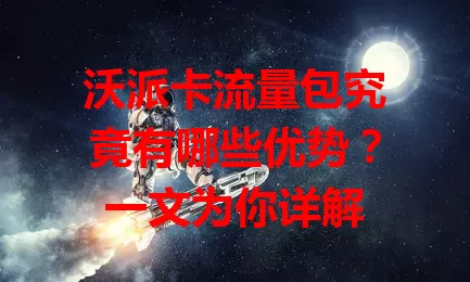 沃派卡流量包究竟有哪些优势？一文为你详解