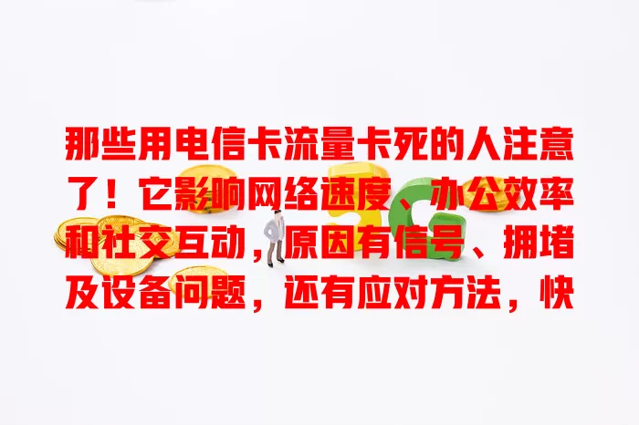 那些用电信卡流量卡死的人注意了！它影响网络速度、办公效率和社交互动，原因有信号、拥堵及设备问题，还有应对方法，快来看！