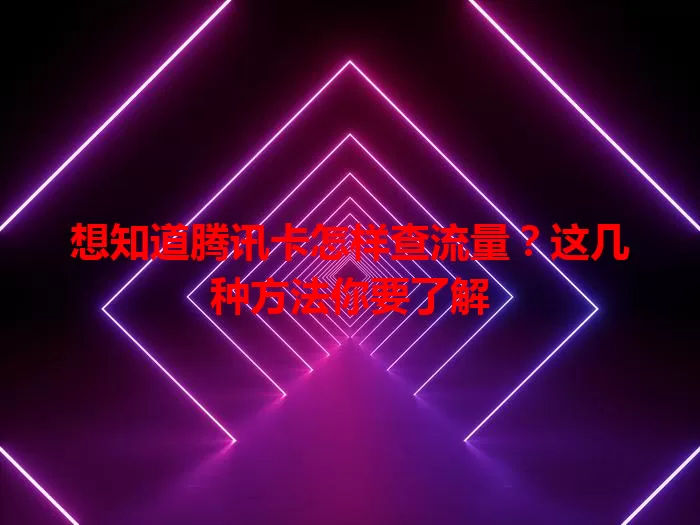 想知道腾讯卡怎样查流量？这几种方法你要了解