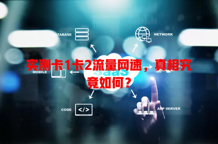 实测卡1卡2流量网速，真相究竟如何？