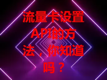 流量卡设置API的方法，你知道吗？