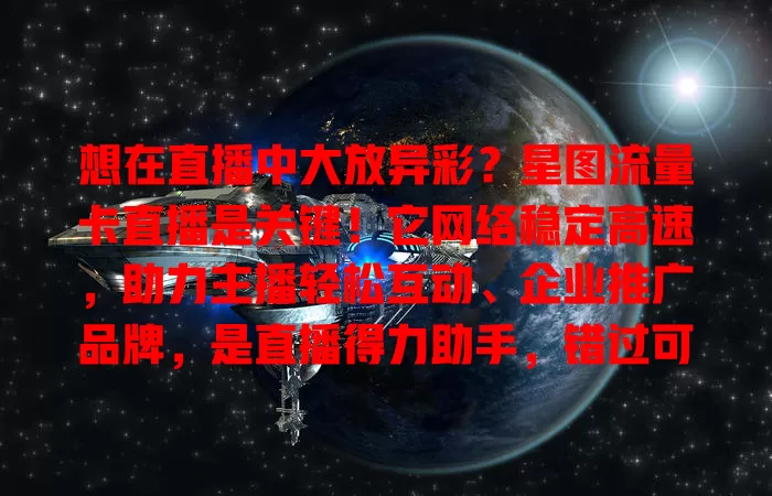 想在直播中大放异彩？星图流量卡直播是关键！它网络稳定高速，助力主播轻松互动、企业推广品牌，是直播得力助手，错过可惜！