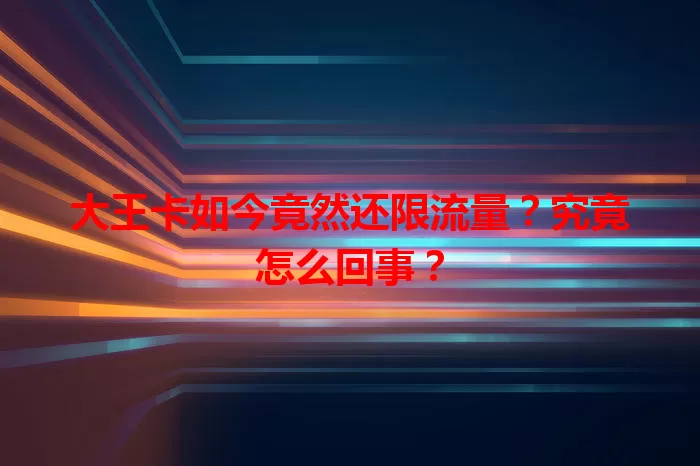 大王卡如今竟然还限流量？究竟怎么回事？