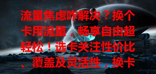 流量焦虑咋解决？换个卡用流量，畅享自由超轻松！选卡关注性价比、覆盖及灵活性，换卡后费用降、网速提，随时畅快连网，开启全新网络生活