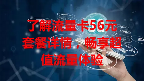 了解流量卡56元套餐详情，畅享超值流量体验