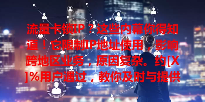 流量卡锁IP？这些内幕你得知道！它限制IP地址使用，影响跨地区业务，原因复杂。约[X]%用户遇过，教你及时与提供商沟通，选卡谨慎，了解风险，避免受影响，确保网络顺畅高效