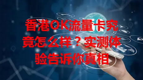 香港OK流量卡究竟怎么样？实测体验告诉你真相