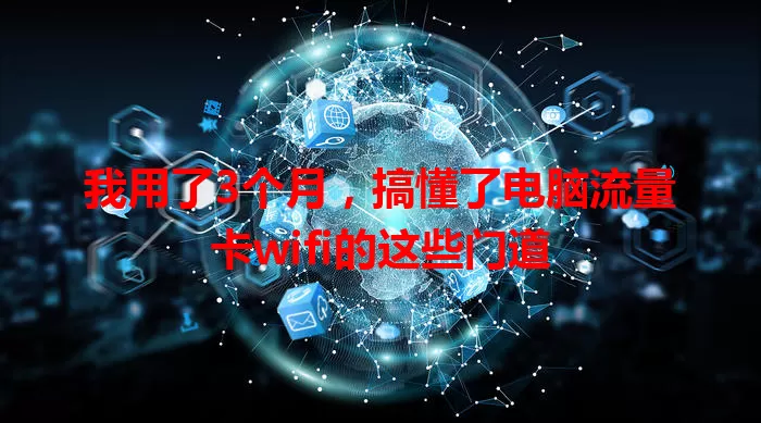 我用了3个月，搞懂了电脑流量卡wifi的这些门道