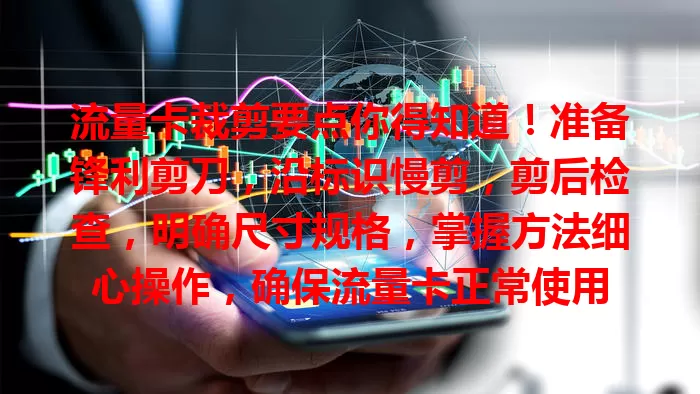 流量卡裁剪要点你得知道！准备锋利剪刀，沿标识慢剪，剪后检查，明确尺寸规格，掌握方法细心操作，确保流量卡正常使用