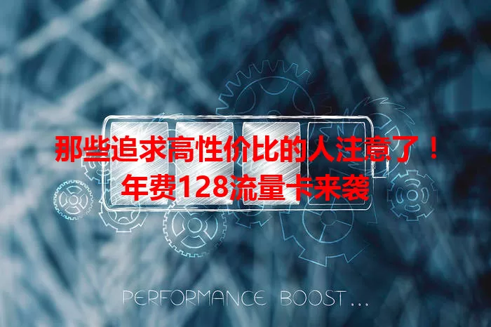 那些追求高性价比的人注意了！年费128流量卡来袭