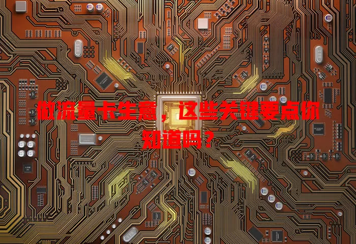 做流量卡生意，这些关键要点你知道吗？