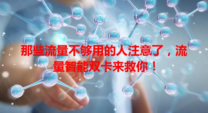 那些流量不够用的人注意了，流量智能双卡来救你！