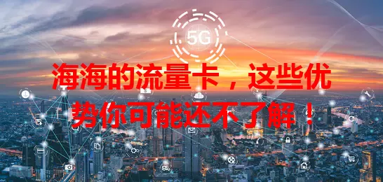 海海的流量卡，这些优势你可能还不了解！