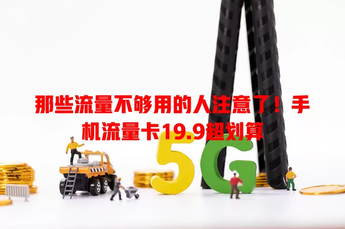 那些流量不够用的人注意了！手机流量卡19.9超划算