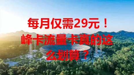 每月仅需29元！峰卡流量卡真的这么划算？