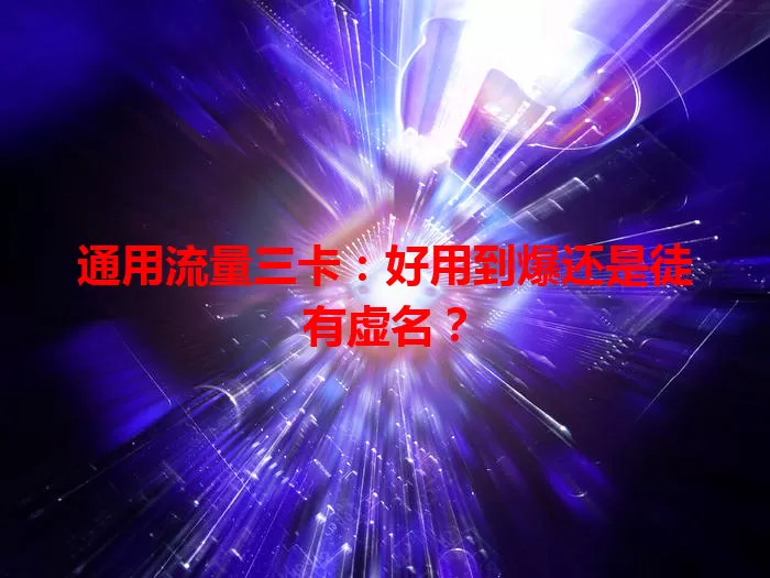 通用流量三卡：好用到爆还是徒有虚名？