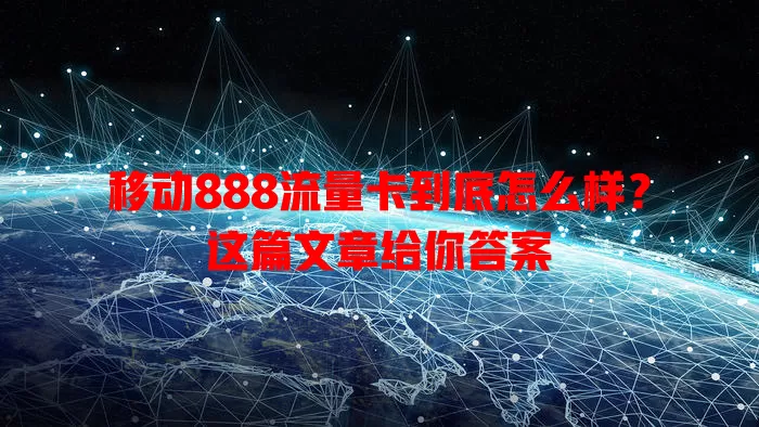 移动888流量卡到底怎么样？这篇文章给你答案
