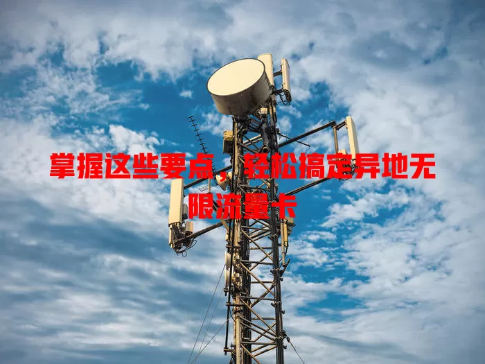 掌握这些要点，轻松搞定异地无限流量卡