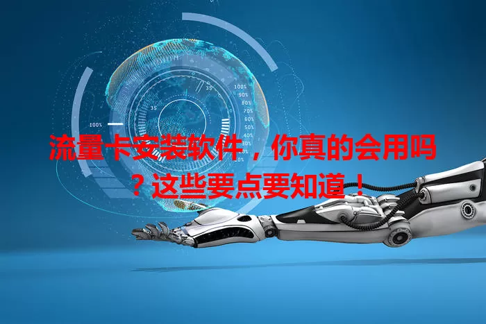 流量卡安装软件，你真的会用吗？这些要点要知道！