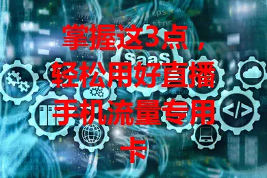 掌握这3点，轻松用好直播手机流量专用卡