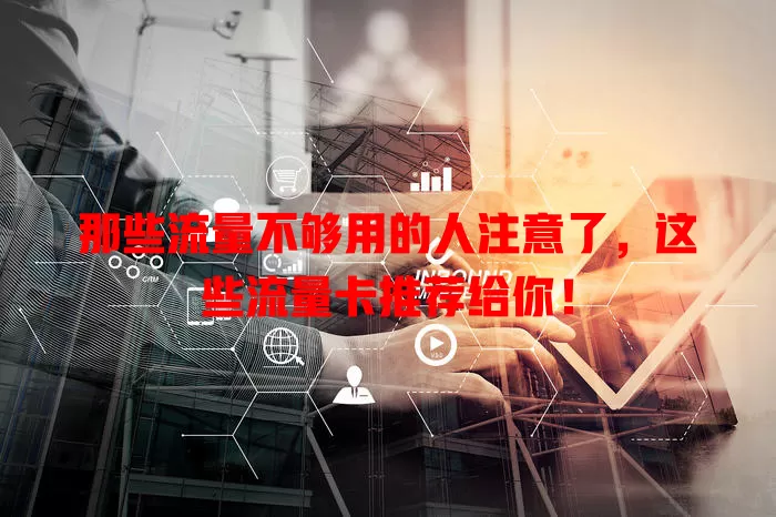 那些流量不够用的人注意了，这些流量卡推荐给你！