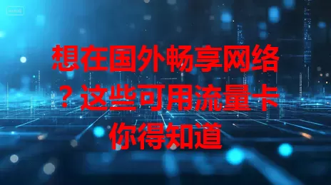 想在国外畅享网络？这些可用流量卡你得知道