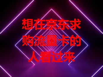 想在京东求购流量卡的人看过来