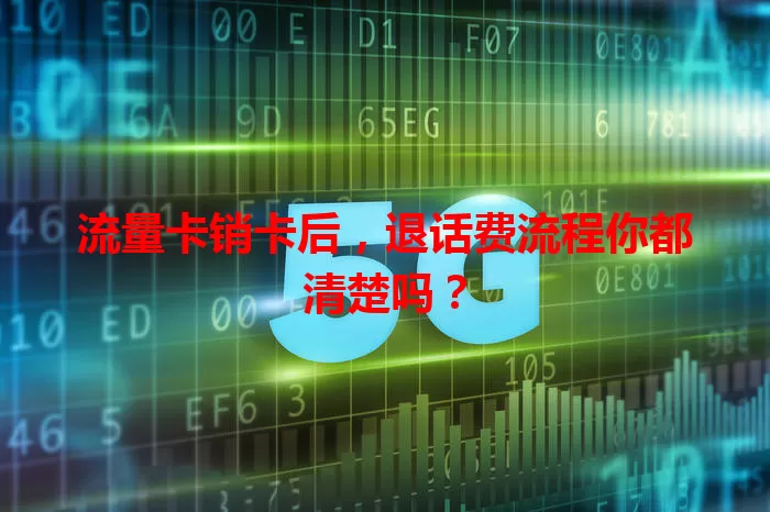 流量卡销卡后，退话费流程你都清楚吗？