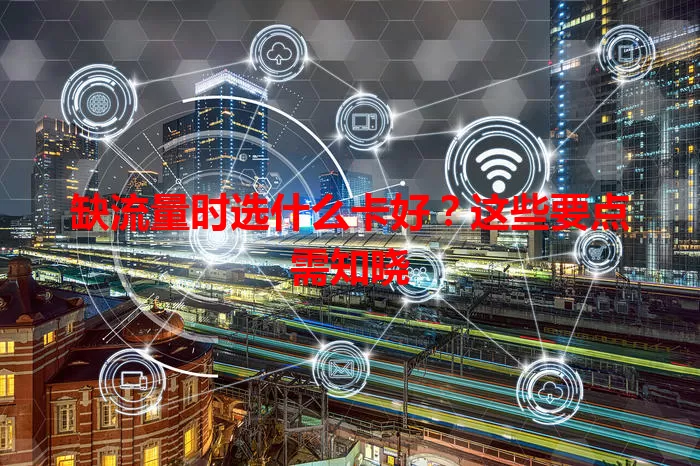 缺流量时选什么卡好？这些要点需知晓